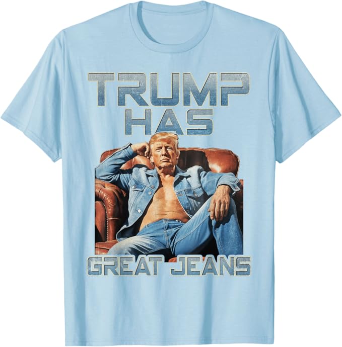 Trump Has Great Jeans Funny Graphic T-Shirt