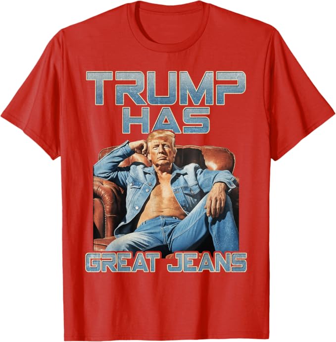 Trump Has Great Jeans Funny Graphic T-Shirt
